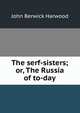 The serf-sisters; or, The Russia of to-day, John Berwick Harwood 