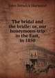 The bridal and the bridle: or, our honeymoon-trip in the East, in 1850, John Berwick Harwood 