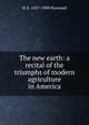 The new earth: a recital of the triumphs of modern agriculture in America, W S. 1857-1908 Harwood 