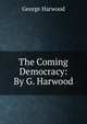 The Coming Democracy: By G. Harwood, George Harwood 