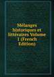 Melanges historiques et litteraires Volume 1 (French Edition), 