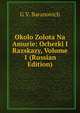 Okolo Zolota Na Amurie: Ocherki I Razskazy, Volume 1 (Russian Edition), G V. Baranovich 