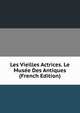 Les Vieilles Actrices. Le Musee Des Antiques (French Edition), 