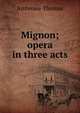Mignon; opera in three acts, Ambroise Thomas 