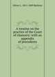A treatise on the practice of the Court of chancery: with an appendix of precedents, Oliver L. 1811-1889 Barbour 
