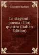Le stagioni: poema : libri quattro (Italian Edition), Giuseppe Barbieri 