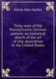 Tulip ware of the Pennsylvania-German potters: an historical sketch of the art of slip-decoration in the United States, Edwin Atlee Barber 