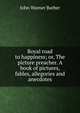 Royal road to happiness; or, The picture preacher. A book of pictures, fables, allegories and anecdotes, John Warner Barber 
