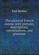 The pictorial French course, with pictures, descriptions, conversations, and grammar, Paul Barbier 