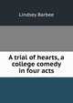 A trial of hearts, a college comedy in four acts, Lindsey Barbee 