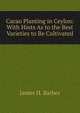 Cacao Planting in Ceylon: With Hints As to the Best Varieties to Be Cultivated, James H. Barber 