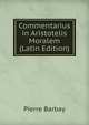 Commentarius in Aristotelis Moralem (Latin Edition), Pierre Barbay 