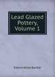 Lead Glazed Pottery, Volume 1, Edwin Atlee Barber 