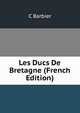 Les Ducs De Bretagne (French Edition), C Barbier 