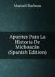 Apuntes Para La Historia De Michoacan (Spanish Edition), Manuel Barbosa 