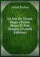 La Vie De Victor Hugo (Victor Hugo Et Son Temps) (French Edition), Alfred Barbou 