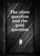 The silver question and the gold question, 