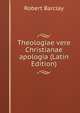 Theologiae vere Christianae apologia (Latin Edition), Robert Barclay 