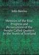 Memoirs of the Rise, Progress and Persecutions of the People Called Quakers: In the North of Scotland, John Barclay 