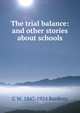 The trial balance: and other stories about schools, C W. 1847-1924 Bardeen 