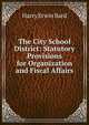 The City School District: Statutory Provisions for Organization and Fiscal Affairs, Harry Erwin Bard 