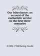Our inheritance: an account of the eucharistic service in the first three centuries, Baring-Gould, S. 