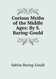 Curious Myths of the Middle Ages: By S. Baring-Gould, Baring-Gould, S. 