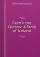 Grettir the Outlaw: A Story of Iceland, Baring-Gould, S. 