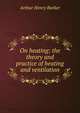 On heating: the theory and practice of heating and ventilation, Arthur Henry Barker 