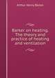 Barker on heating. The theory and practice of heating and ventilation, Arthur Henry Barker 