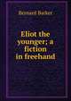 Eliot the younger; a fiction in freehand, Bernard Barker 