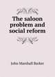 The saloon problem and social reform, John Marshall Barker 