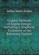 Graphic Methods of Engine Design: Including a Graphical Treatment of the Balancing Engines, Arthur Henry Barker 