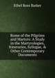 Rome of the Pilgrims and Martyrs: A Study in the Martyrologies, Itineraries, Syllogae, & Other Contemporary Documents, Ethel Ross Barker 
