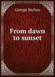 From dawn to sunset., George Barlow 