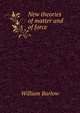 New theories of matter and of force, William Barlow 