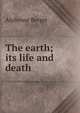 The earth; its life and death, Alphonse Berget 