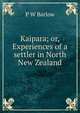 Kaipara; or, Experiences of a settler in North New Zealand, P W Barlow 