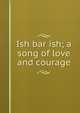 Ish bar ish; a song of love and courage, 