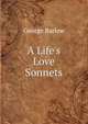 A Life's Love Sonnets., George Barlow 