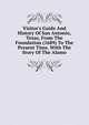 Visitor's Guide And History Of San Antonio, Texas, From The Foundation (1689) To The Present Time, With The Story Of The Alamo, 