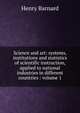 Science and art: systems, institutions and statistics of scientific instruction, applied to national industries in different countries : volume 1, Henry Barnard 
