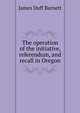 The operation of the initiative, referendum, and recall in Oregon, James Duff Barnett 