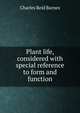Plant life, considered with special reference to form and function, Charles Reid Barnes 