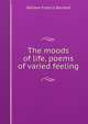 The moods of life, poems of varied feeling, William Francis Barnard 