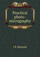 Practical photo-micrography, J E. Barnard 