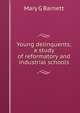 Young delinquents; a study of reformatory and industrial schools, Mary G Barnett 