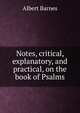 Notes, critical, explanatory, and practical, on the book of Psalms, Albert Barnes 