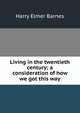 Living in the twentieth century; a consideration of how we got this way, Harry Elmer Barnes 