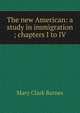 The new American: a study in immigration ; chapters I to IV, Mary Clark Barnes 